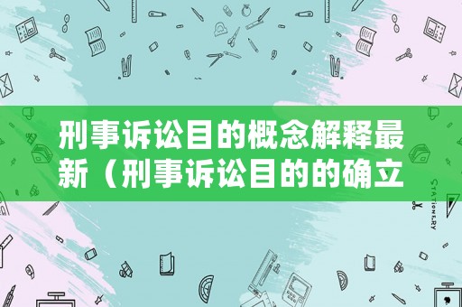 刑事訴訟目的概念解釋最新（刑事訴訟目的的確立具有重大的理論與現實意義）