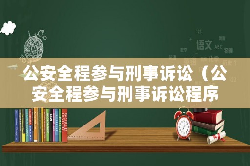 公安全程參與刑事訴訟（公安全程參與刑事訴訟程序）