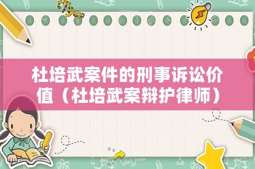 杜培武案件的刑事訴訟價值（杜培武案辯護律師）