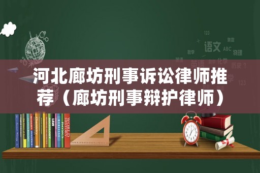 河北廊坊刑事訴訟律師推薦（廊坊刑事辯護律師）
