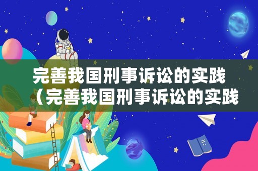 完善我國刑事訴訟的實(shí)踐（完善我國刑事訴訟的實(shí)踐意義）