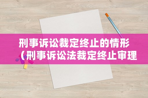 刑事訴訟裁定終止的情形（刑事訴訟法裁定終止審理或決定不予受理）