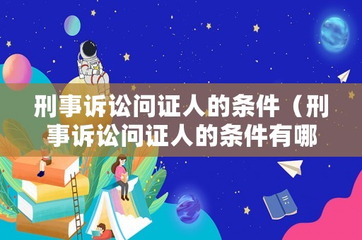 刑事訴訟問證人的條件（刑事訴訟問證人的條件有哪些）