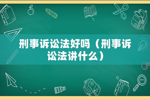 刑事訴訟法好嗎（刑事訴訟法講什么）