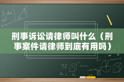 刑事訴訟請律師叫什么（刑事案件請律師到底有用嗎）