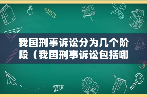 我國刑事訴訟分為幾個階段（我國刑事訴訟包括哪些訴訟階段）