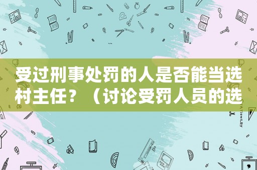 受過刑事處罰的人是否能當(dāng)選村主任？（討論受罰人員的選舉資格）