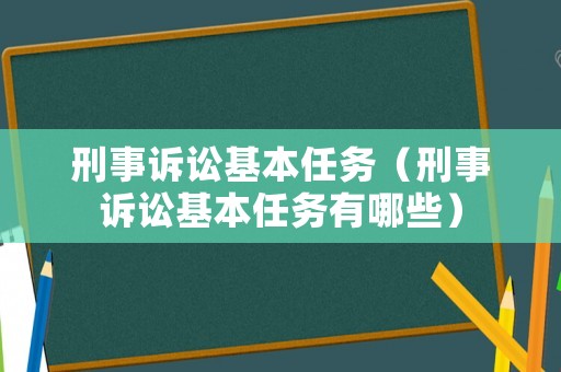 刑事訴訟基本任務（刑事訴訟基本任務有哪些）