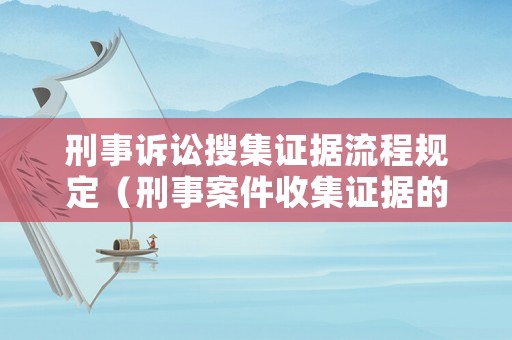 刑事訴訟搜集證據(jù)流程規(guī)定（刑事案件收集證據(jù)的要點）