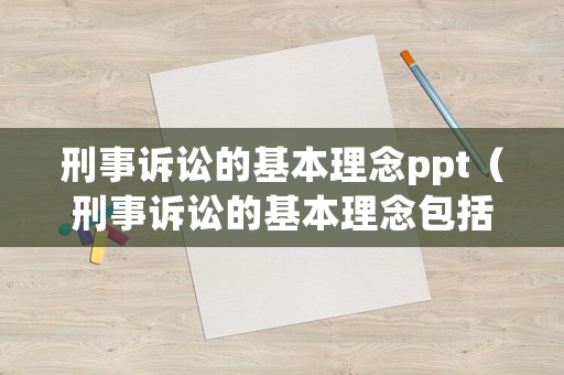 刑事訴訟的基本理念ppt（刑事訴訟的基本理念包括）