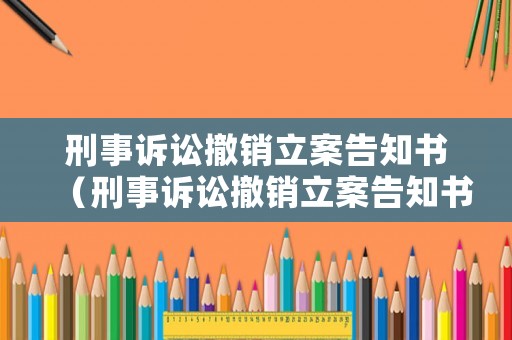 刑事訴訟撤銷立案告知書（刑事訴訟撤銷立案告知書怎么寫）
