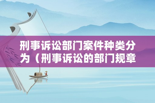 刑事訴訟部門案件種類分為（刑事訴訟的部門規章）