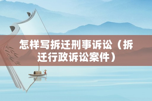 怎樣寫拆遷刑事訴訟（拆遷行政訴訟案件）