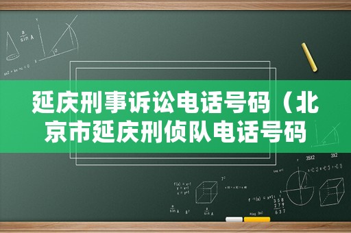 延慶刑事訴訟電話號(hào)碼（北京市延慶刑偵隊(duì)電話號(hào)碼）