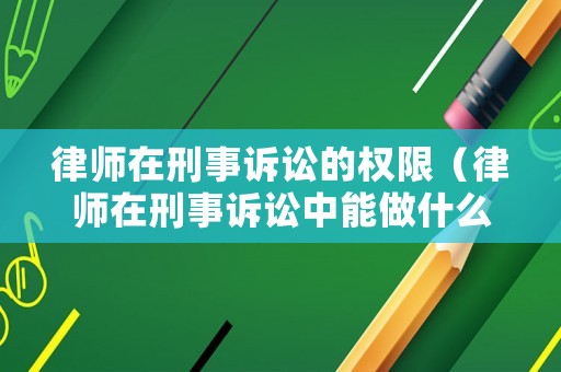 律師在刑事訴訟的權(quán)限（律師在刑事訴訟中能做什么）