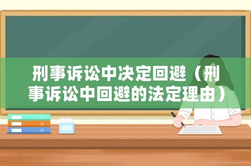 刑事訴訟中決定回避（刑事訴訟中回避的法定理由）