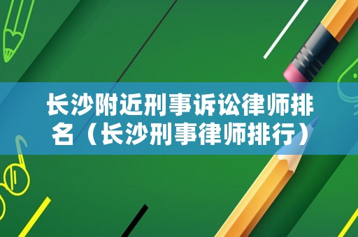 長沙附近刑事訴訟律師排名（長沙刑事律師排行）