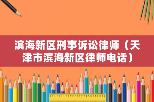 濱海新區(qū)刑事訴訟律師（天津市濱海新區(qū)律師電話）