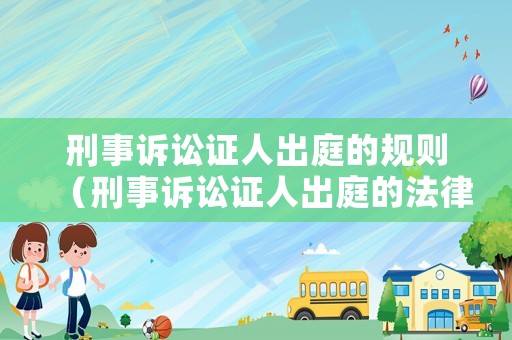 刑事訴訟證人出庭的規則（刑事訴訟證人出庭的法律規定）