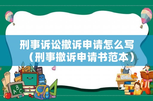 刑事訴訟撤訴申請怎么寫（刑事撤訴申請書范本）