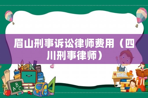 眉山刑事訴訟律師費用（四川刑事律師）