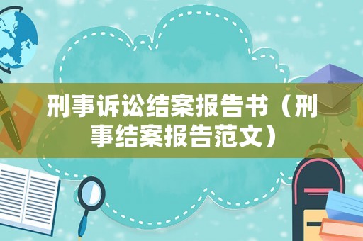 刑事訴訟結案報告書（刑事結案報告范文）