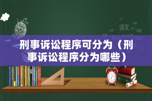 刑事訴訟程序可分為（刑事訴訟程序分為哪些）
