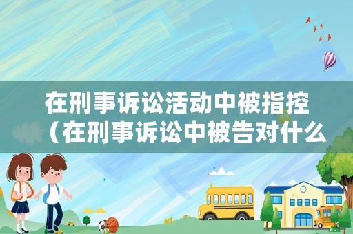 在刑事訴訟活動中被指控（在刑事訴訟中被告對什么不負舉證責任）
