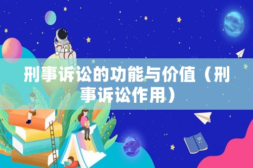 刑事訴訟的功能與價值（刑事訴訟作用）