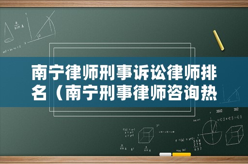 南寧律師刑事訴訟律師排名（南寧刑事律師咨詢熱線）