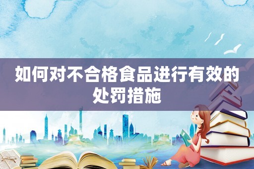 如何對不合格食品進行有效的處罰措施