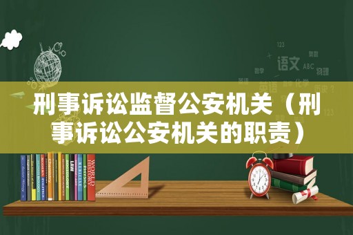 刑事訴訟監(jiān)督公安機關(guān)（刑事訴訟公安機關(guān)的職責(zé)）