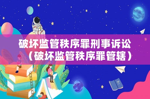 破壞監管秩序罪刑事訴訟（破壞監管秩序罪管轄）
