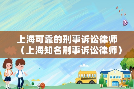 上海可靠的刑事訴訟律師（上海知名刑事訴訟律師）