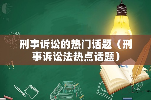 刑事訴訟的熱門話題（刑事訴訟法熱點話題）