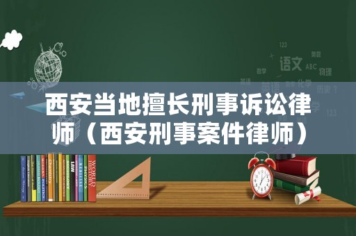 西安當(dāng)?shù)厣瞄L刑事訴訟律師（西安刑事案件律師）