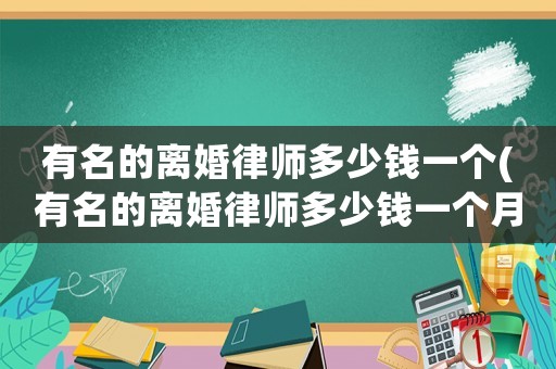 有名的離婚律師多少錢一個(有名的離婚律師多少錢一個月工資)
