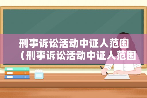 刑事訴訟活動中證人范圍（刑事訴訟活動中證人范圍不包括）
