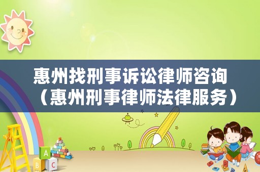 惠州找刑事訴訟律師咨詢（惠州刑事律師法律服務）