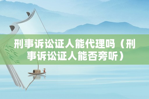 刑事訴訟證人能代理嗎（刑事訴訟證人能否旁聽）