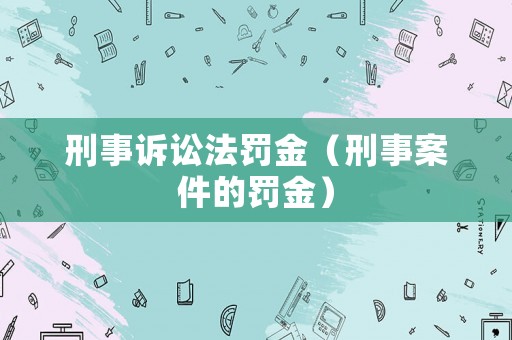 刑事訴訟法罰金（刑事案件的罰金）