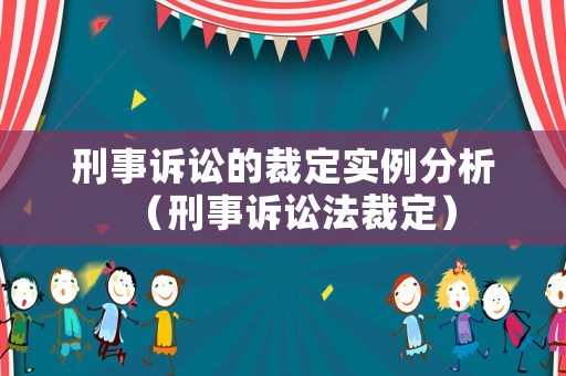 刑事訴訟的裁定實例分析（刑事訴訟法裁定）