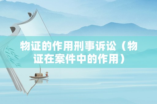 物證的作用刑事訴訟（物證在案件中的作用）