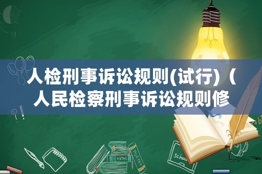 人檢刑事訴訟規(guī)則(試行)（人民檢察刑事訴訟規(guī)則修訂）