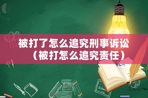 被打了怎么追究刑事訴訟（被打怎么追究責(zé)任）