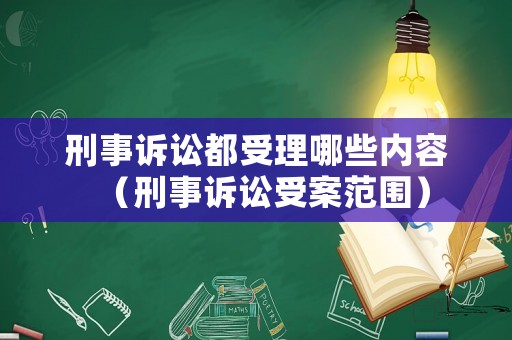 刑事訴訟都受理哪些內容（刑事訴訟受案范圍）
