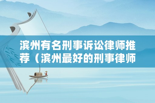 濱州有名刑事訴訟律師推薦（濱州最好的刑事律師）