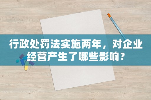 行政處罰法實(shí)施兩年，對(duì)企業(yè)經(jīng)營(yíng)產(chǎn)生了哪些影響？