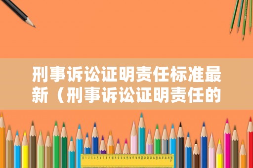 刑事訴訟證明責(zé)任標(biāo)準(zhǔn)最新（刑事訴訟證明責(zé)任的承擔(dān)）