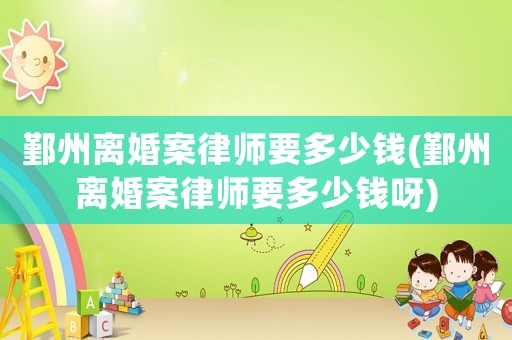 鄞州離婚案律師要多少錢(鄞州離婚案律師要多少錢呀)